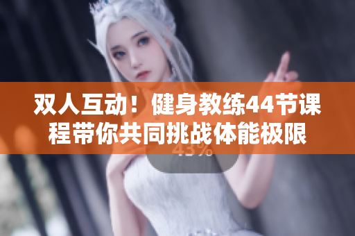 雙人互動(dòng)！健身教練44節(jié)課程帶你共同挑戰(zhàn)體能極限