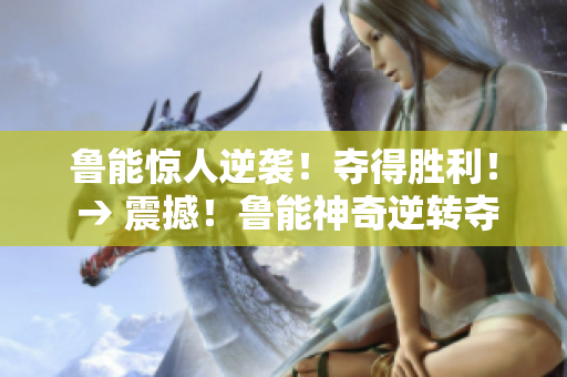 魯能驚人逆襲！奪得勝利！ → 震撼！魯能神奇逆轉(zhuǎn)奪冠，球迷瘋狂歡呼