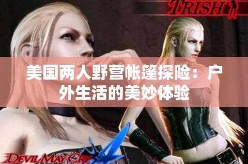 美國(guó)兩人野營(yíng)帳篷探險(xiǎn)：戶外生活的美妙體驗(yàn)