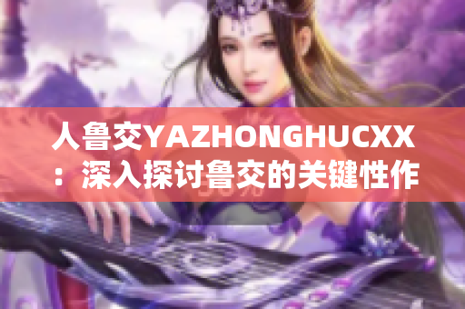 人魯交YAZHONGHUCXX：深入探討魯交的關(guān)鍵性作用