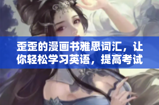 歪歪的漫畫書雅思詞匯，讓你輕松學(xué)習(xí)英語，提高考試成績
