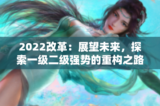 2022改革：展望未來，探索一級(jí)二級(jí)強(qiáng)勢(shì)的重構(gòu)之路