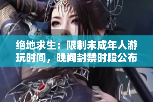 絕地求生：限制未成年人游玩時(shí)間，晚間封禁時(shí)段公布