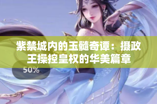 紫禁城內(nèi)的玉髓奇譚：攝政王操控皇權(quán)的華美篇章