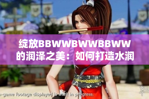 綻放BBWWBWWBBWW的潤澤之美：如何打造水潤豐盈的肌膚