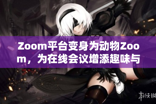 Zoom平臺(tái)變身為動(dòng)物Zoom，為在線會(huì)議增添趣味與活力