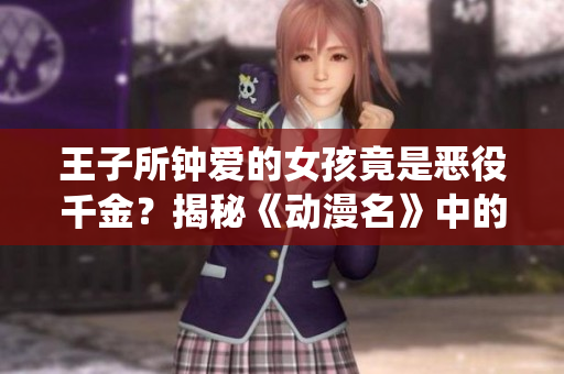 王子所鐘愛的女孩竟是惡役千金？揭秘《動漫名》中的驚人劇情轉(zhuǎn)折