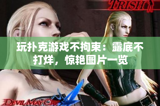 玩撲克游戲不拘束：露底不打烊，驚艷圖片一覽