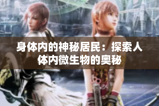 身體內(nèi)的神秘居民：探索人體內(nèi)微生物的奧秘
