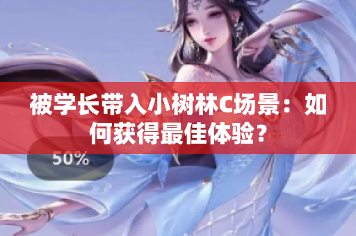 被學(xué)長(zhǎng)帶入小樹林C場(chǎng)景：如何獲得最佳體驗(yàn)？