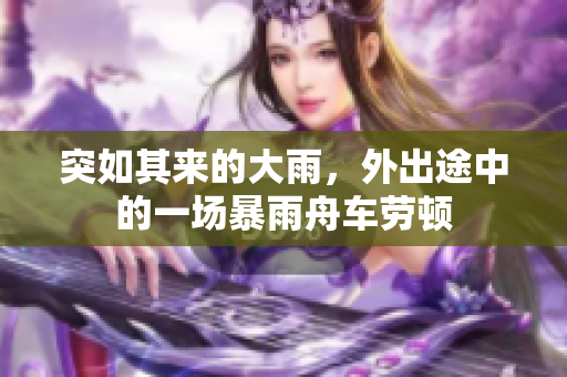 突如其來的大雨，外出途中的一場暴雨舟車勞頓