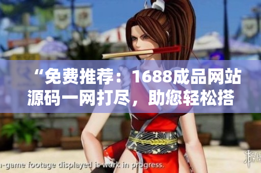 “免費(fèi)推薦：1688成品網(wǎng)站源碼一網(wǎng)打盡，助您輕松搭建優(yōu)質(zhì)電商平臺！”