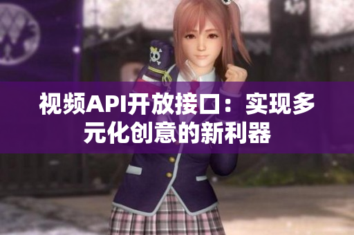 視頻API開放接口：實(shí)現(xiàn)多元化創(chuàng)意的新利器