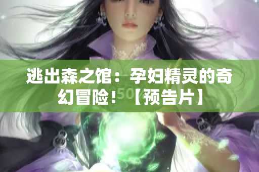 逃出森之館：孕婦精靈的奇幻冒險(xiǎn)！【預(yù)告片】