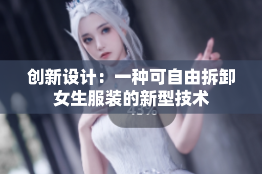 創(chuàng)新設(shè)計(jì)：一種可自由拆卸女生服裝的新型技術(shù)