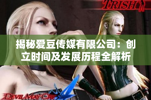 揭秘愛豆傳媒有限公司：創(chuàng)立時間及發(fā)展歷程全解析