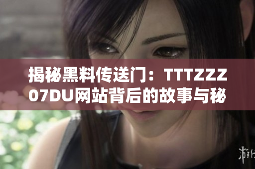 揭秘黑料傳送門：TTTZZZ07DU網(wǎng)站背后的故事與秘密