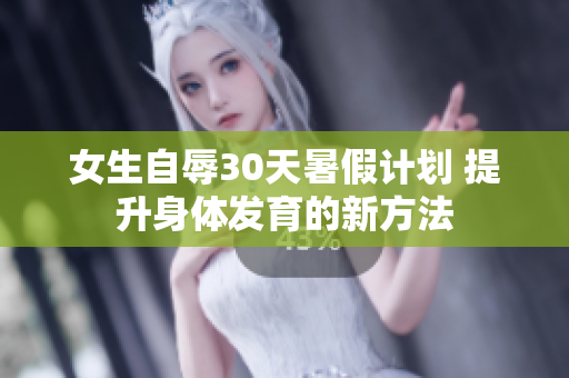 女生自辱30天暑假計劃 提升身體發(fā)育的新方法