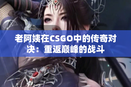 老阿姨在CSGO中的傳奇對決：重返巔峰的戰(zhàn)斗
