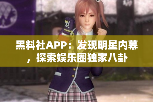 黑料社APP：發(fā)現(xiàn)明星內(nèi)幕，探索娛樂圈獨家八卦