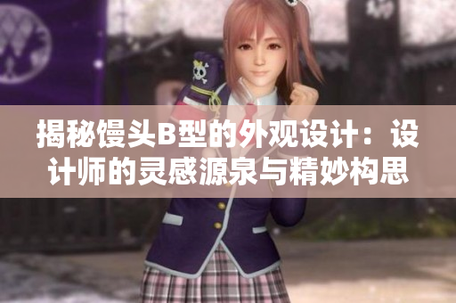 揭秘饅頭B型的外觀設(shè)計：設(shè)計師的靈感源泉與精妙構(gòu)思