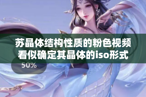 蘇晶體結(jié)構(gòu)性質(zhì)的粉色視頻看似確定其晶體的iso形式