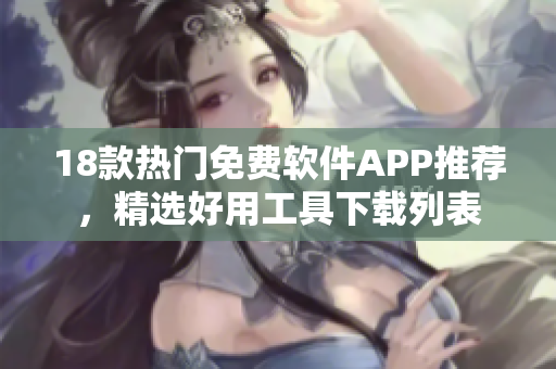 18款熱門免費(fèi)軟件APP推薦，精選好用工具下載列表