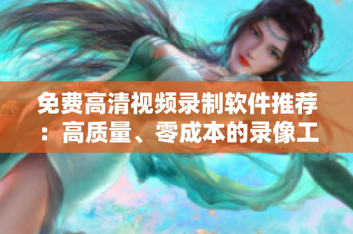 免費高清視頻錄制軟件推薦:高質(zhì)量、零成本的錄像工具 免費高清視頻錄制軟件推薦:高質(zhì)量、零成本的錄像工具
