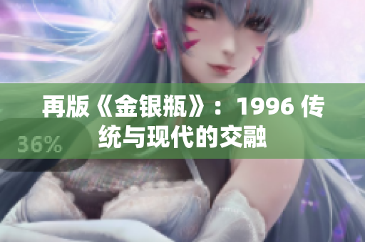 再版《金銀瓶》：1996 傳統(tǒng)與現(xiàn)代的交融