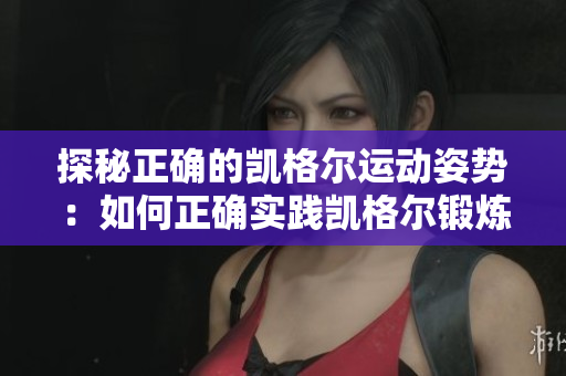 探秘正確的凱格爾運(yùn)動(dòng)姿勢(shì)：如何正確實(shí)踐凱格爾鍛煉？