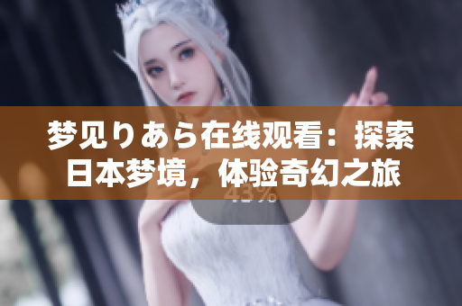 夢見りあら在線觀看：探索日本夢境，體驗(yàn)奇幻之旅