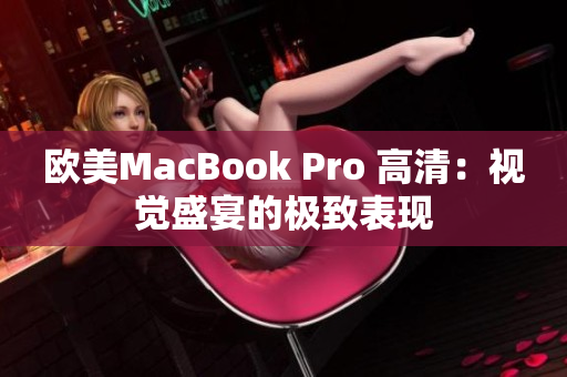 歐美MacBook Pro 高清:視覺(jué)盛宴的極致表現(xiàn) 歐美MacBook Pro 高清:視覺(jué)盛宴的極致表現(xiàn)