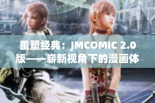 重塑經(jīng)典：JMCOMIC 2.0版——嶄新視角下的漫畫體驗(yàn)