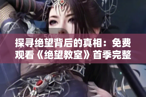 探尋絕望背后的真相：免費觀看《絕望教室》首季完整版
