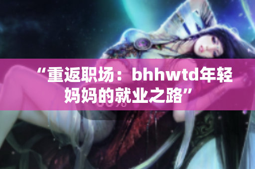 “重返職場：bhhwtd年輕媽媽的就業(yè)之路”