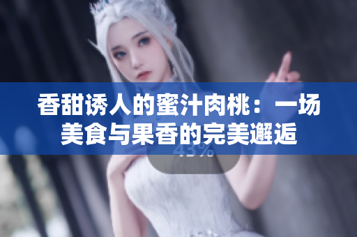 香甜誘人的蜜汁肉桃：一場美食與果香的完美邂逅