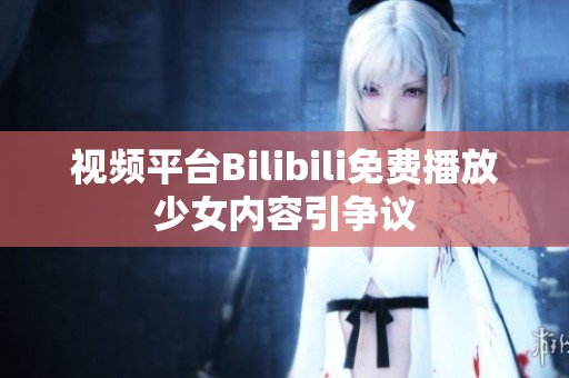 視頻平臺Bilibili免費播放少女內(nèi)容引爭議