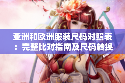 亞洲和歐洲服裝尺碼對(duì)照表：完整比對(duì)指南及尺碼轉(zhuǎn)換技巧
