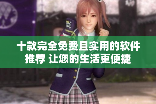 十款完全免費(fèi)且實(shí)用的軟件推薦 讓您的生活更便捷