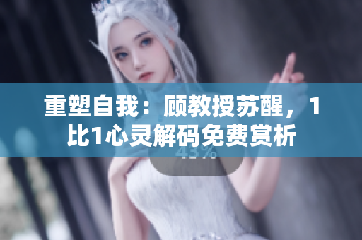 重塑自我：顧教授蘇醒，1比1心靈解碼免費賞析