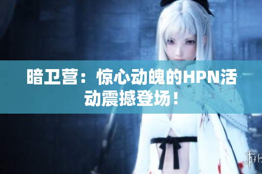 暗衛(wèi)營：驚心動魄的HPN活動震撼登場！