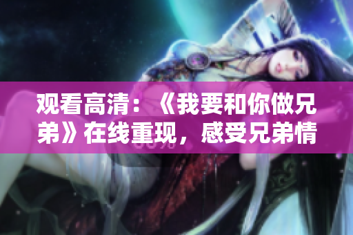 觀看高清：《我要和你做兄弟》在線重現(xiàn)，感受兄弟情深的動人故事！
