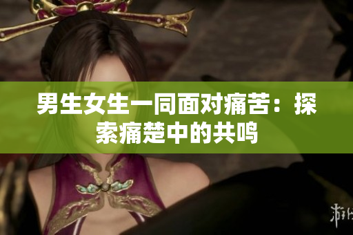 男生女生一同面對痛苦：探索痛楚中的共鳴