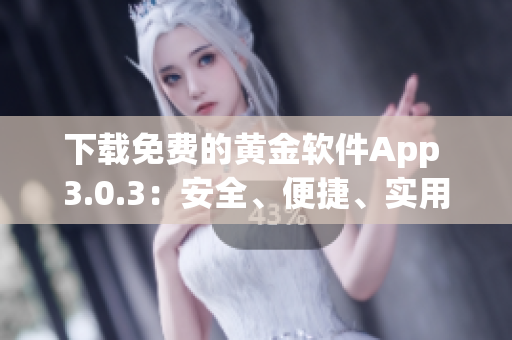 下載免費的黃金軟件App 3.0.3:安全、便捷、實用 下載免費的黃金軟件App 3.0.3:安全、便捷、實用