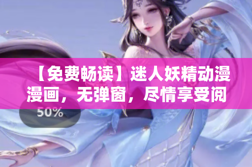 【免費暢讀】迷人妖精動漫漫畫，無彈窗，盡情享受閱讀