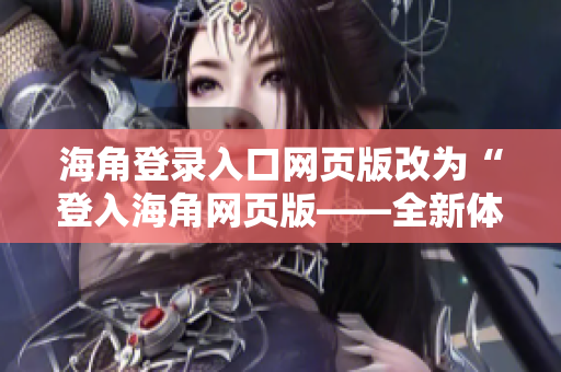 海角登錄入口網(wǎng)頁(yè)版改為“登入海角網(wǎng)頁(yè)版——全新體驗(yàn)航海之旅！”