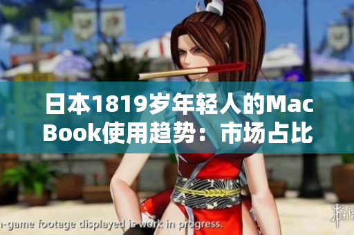 日本1819歲年輕人的MacBook使用趨勢:市場占比穩(wěn)步增長 日本1819歲年輕人的MacBook使用趨勢:市場占比穩(wěn)步增長