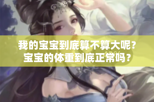 我的寶寶到底算不算大呢？寶寶的體重到底正常嗎？