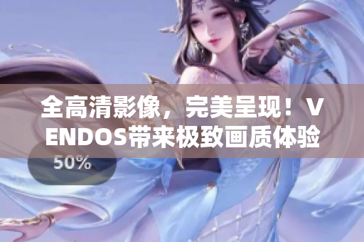 全高清影像,完美呈現(xiàn)!VENDOS帶來極致畫質(zhì)體驗(yàn) 全高清影像,完美呈現(xiàn)!VENDOS帶來極致畫質(zhì)體驗(yàn)