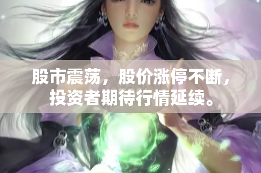 股市震蕩，股價(jià)漲停不斷，投資者期待行情延續(xù)。